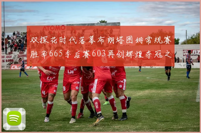 双探花时代落幕布朗塔图姆常规赛胜率665季后赛603再创辉煌夺冠之路