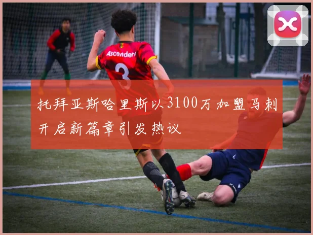 托拜亚斯哈里斯以3100万加盟马刺开启新篇章引发热议