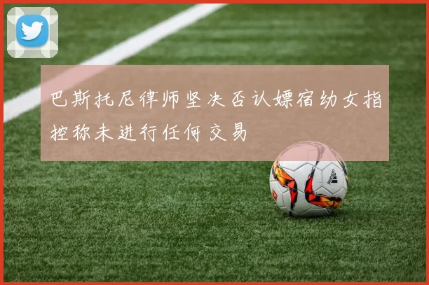 巴斯托尼律师坚决否认嫖宿幼女指控称未进行任何交易