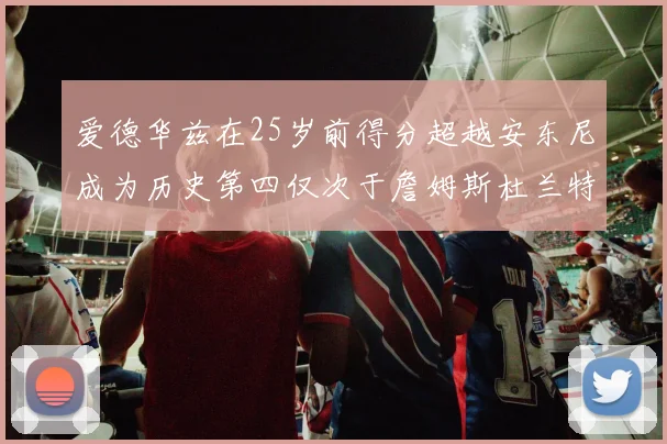爱德华兹在25岁前得分超越安东尼成为历史第四仅次于詹姆斯杜兰特