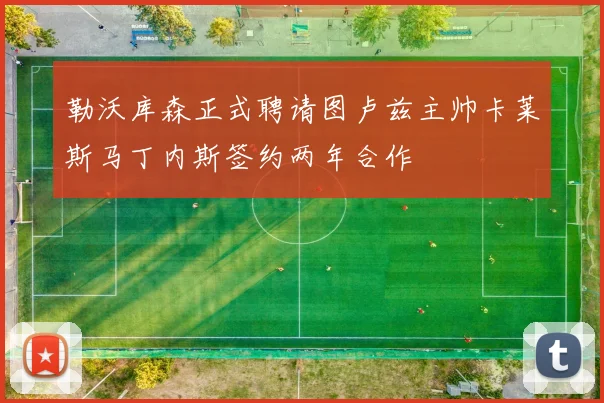 勒沃库森正式聘请图卢兹主帅卡莱斯马丁内斯签约两年合作