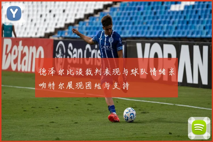 德泽尔比谈裁判表现与球队情绪亲吻特尔展现团结与支持