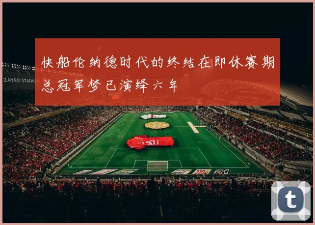 快船伦纳德时代的终结在即休赛期总冠军梦已演绎六年