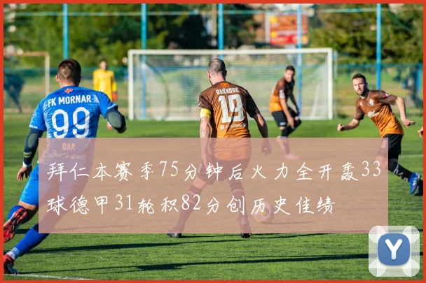 拜仁本赛季75分钟后火力全开轰33球德甲31轮积82分创历史佳绩