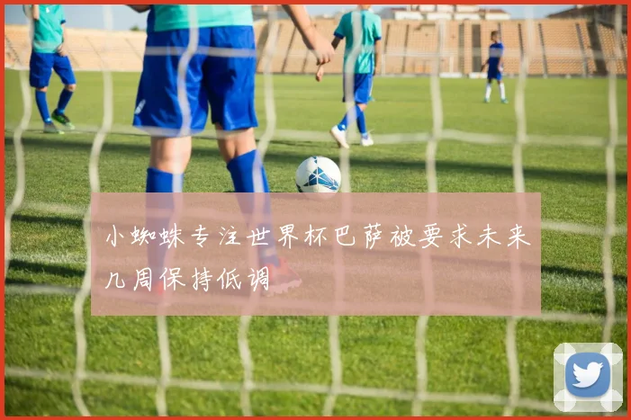 小蜘蛛专注世界杯巴萨被要求未来几周保持低调