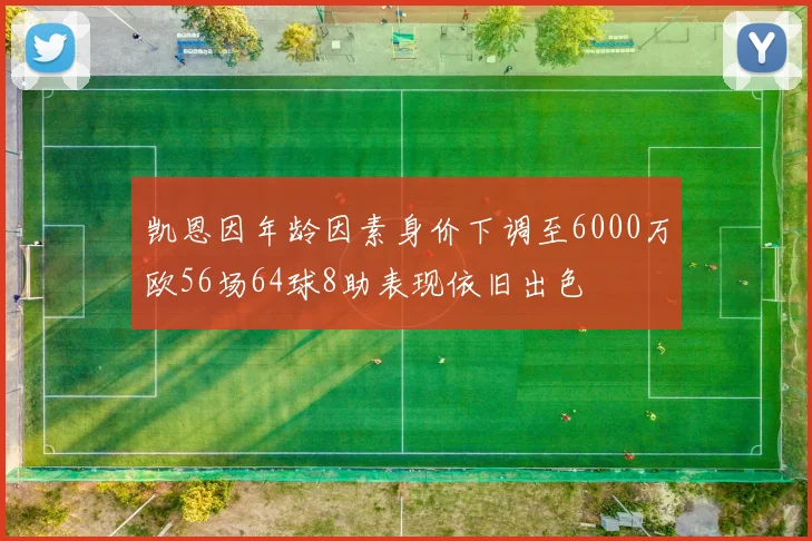 凯恩因年龄因素身价下调至6000万欧56场64球8助表现依旧出色