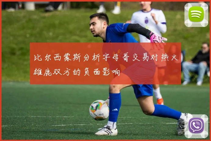 比尔西蒙斯分析字母哥交易对热火雄鹿双方的负面影响