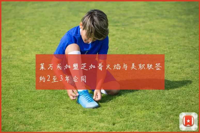 莱万或加盟芝加哥火焰与美职联签约2至3年合同